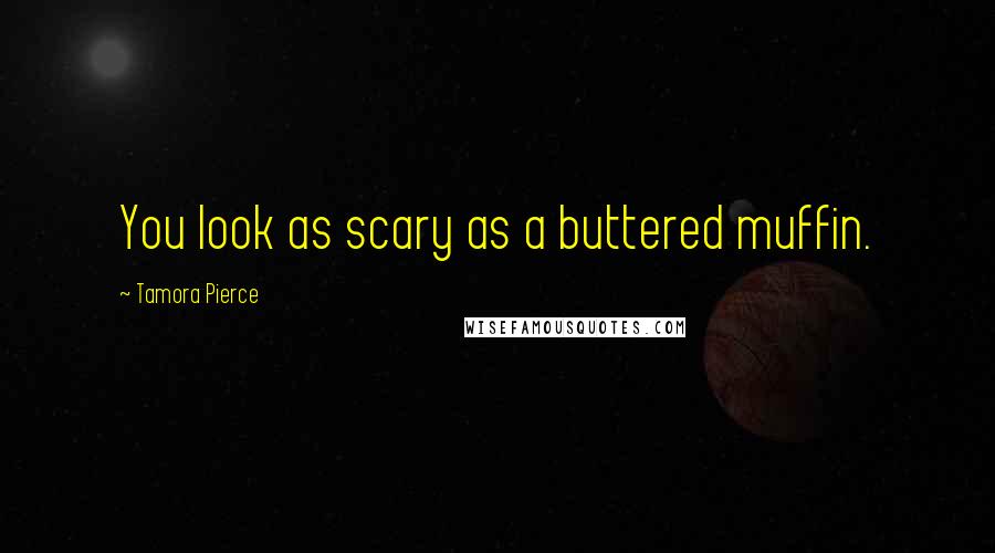 Tamora Pierce Quotes: You look as scary as a buttered muffin.