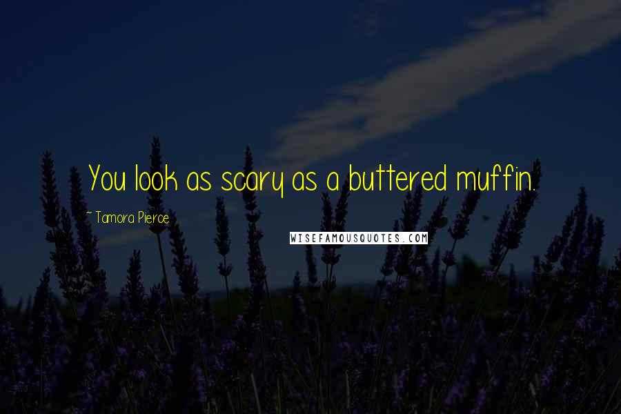 Tamora Pierce Quotes: You look as scary as a buttered muffin.