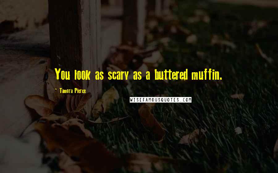 Tamora Pierce Quotes: You look as scary as a buttered muffin.