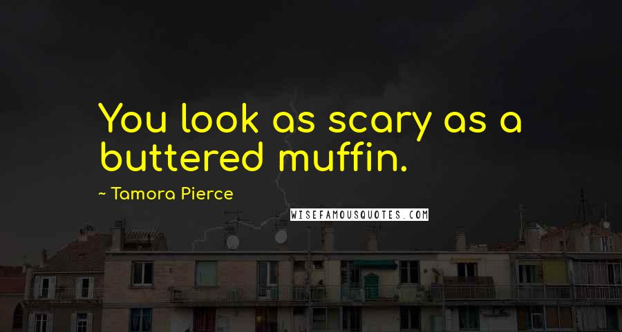 Tamora Pierce Quotes: You look as scary as a buttered muffin.