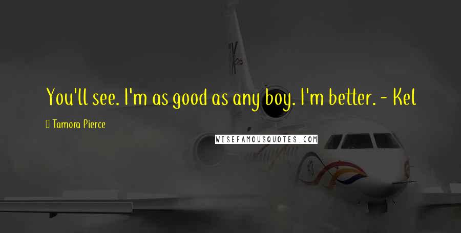 Tamora Pierce Quotes: You'll see. I'm as good as any boy. I'm better. - Kel
