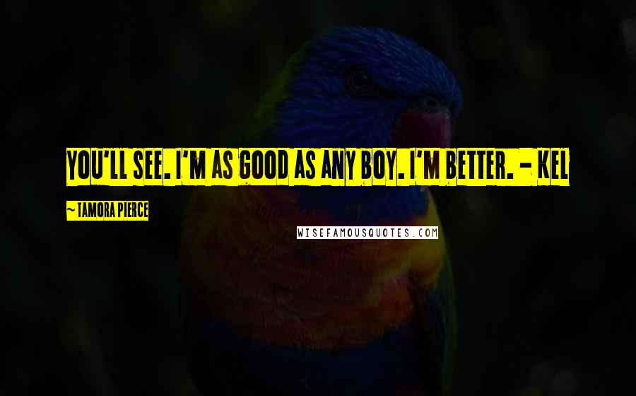 Tamora Pierce Quotes: You'll see. I'm as good as any boy. I'm better. - Kel