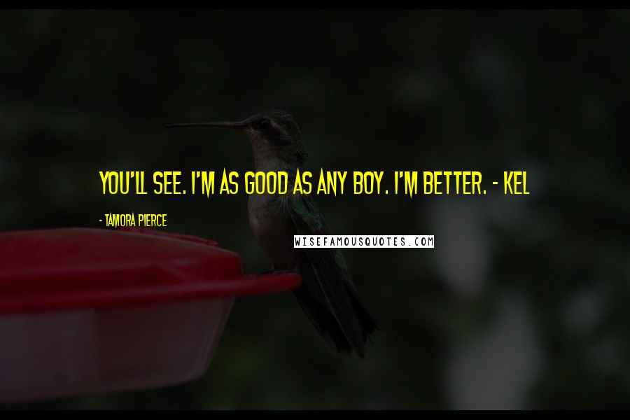 Tamora Pierce Quotes: You'll see. I'm as good as any boy. I'm better. - Kel