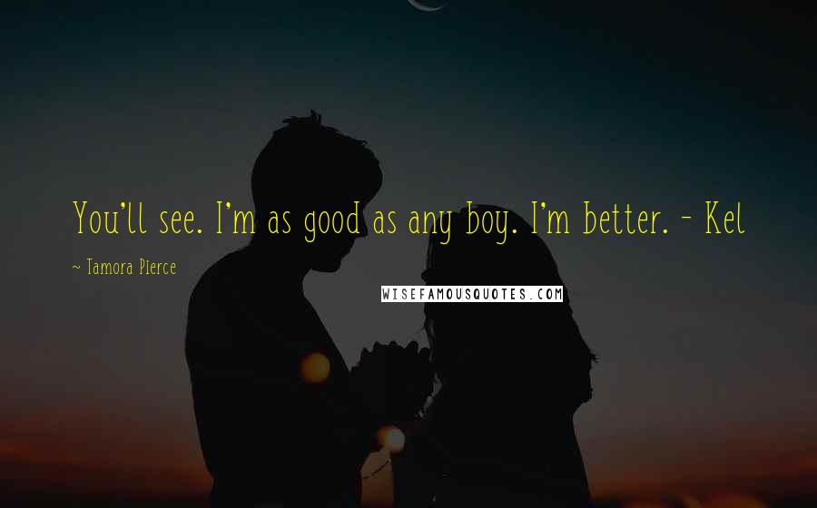 Tamora Pierce Quotes: You'll see. I'm as good as any boy. I'm better. - Kel