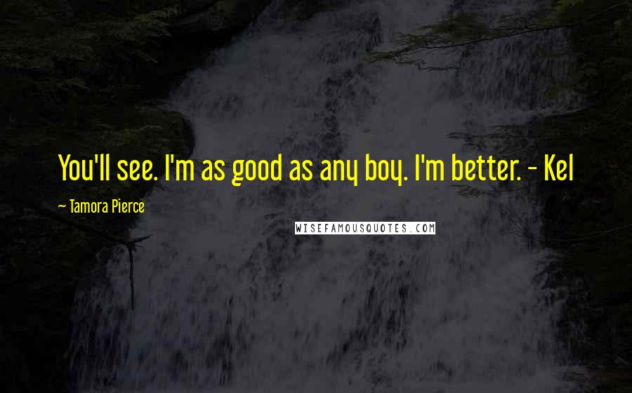 Tamora Pierce Quotes: You'll see. I'm as good as any boy. I'm better. - Kel