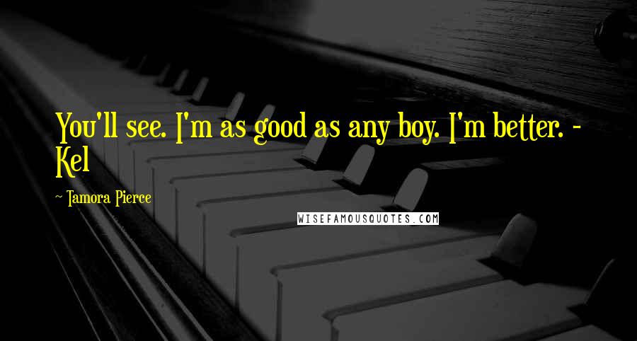 Tamora Pierce Quotes: You'll see. I'm as good as any boy. I'm better. - Kel