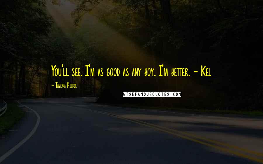 Tamora Pierce Quotes: You'll see. I'm as good as any boy. I'm better. - Kel