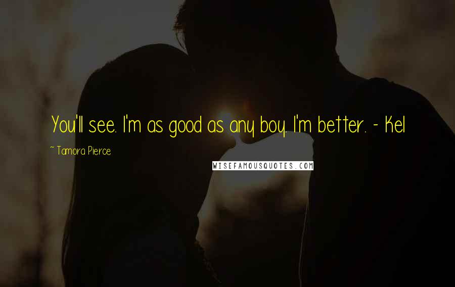 Tamora Pierce Quotes: You'll see. I'm as good as any boy. I'm better. - Kel