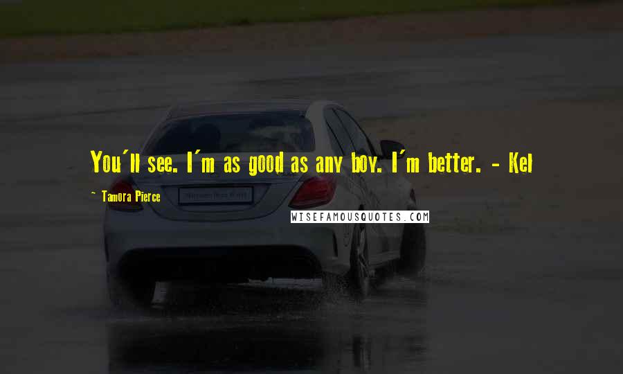 Tamora Pierce Quotes: You'll see. I'm as good as any boy. I'm better. - Kel