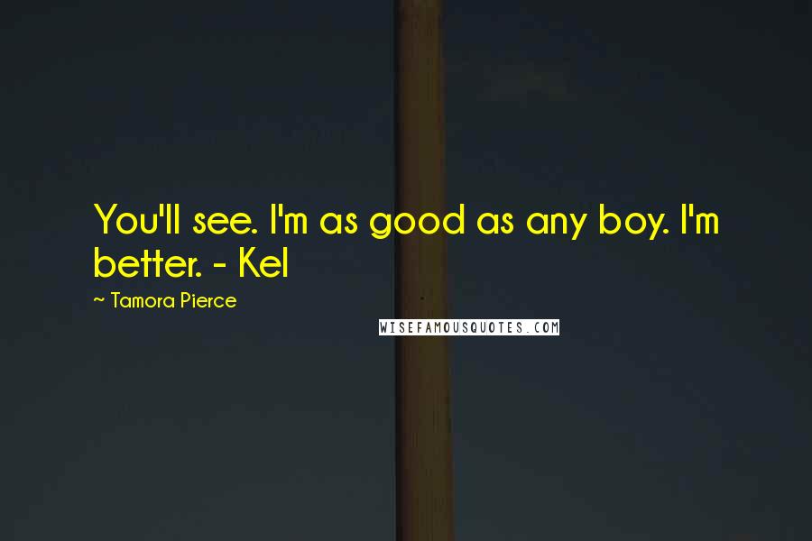 Tamora Pierce Quotes: You'll see. I'm as good as any boy. I'm better. - Kel