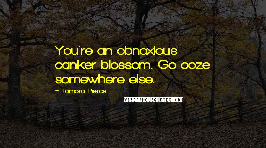 Tamora Pierce Quotes: You're an obnoxious canker-blossom. Go ooze somewhere else.