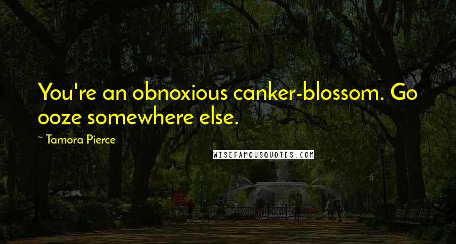 Tamora Pierce Quotes: You're an obnoxious canker-blossom. Go ooze somewhere else.