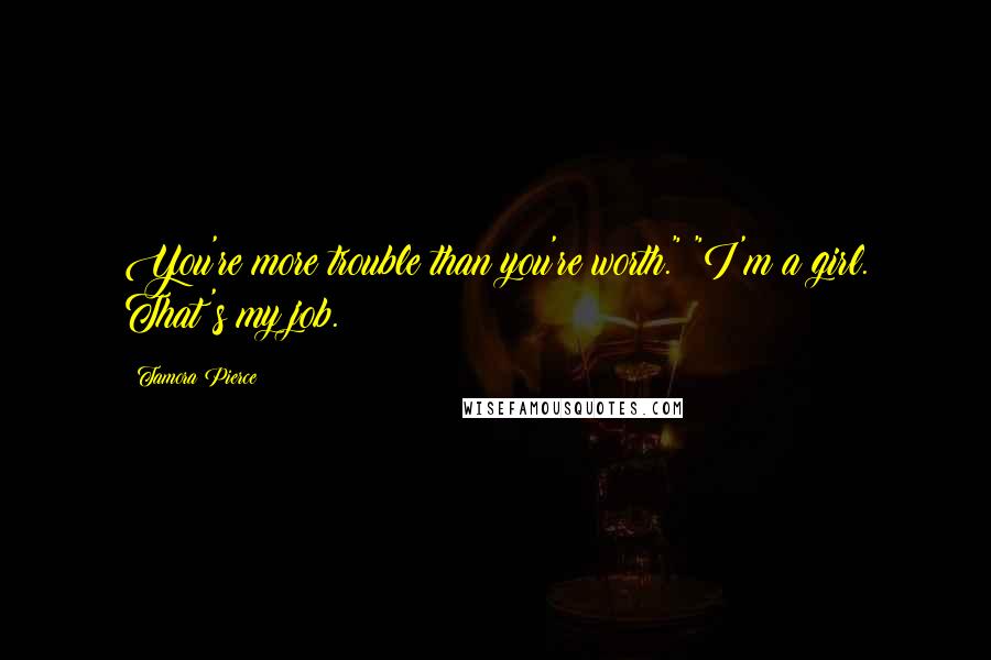 Tamora Pierce Quotes: You're more trouble than you're worth." "I'm a girl. That's my job.