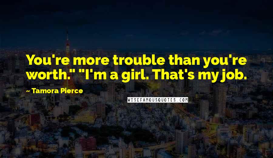 Tamora Pierce Quotes: You're more trouble than you're worth." "I'm a girl. That's my job.