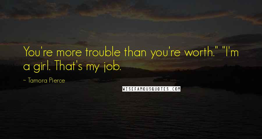 Tamora Pierce Quotes: You're more trouble than you're worth." "I'm a girl. That's my job.