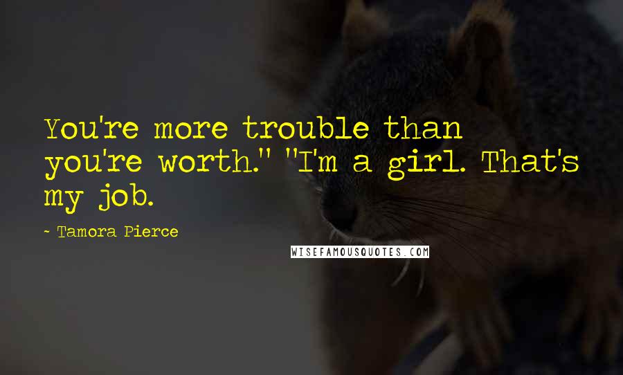 Tamora Pierce Quotes: You're more trouble than you're worth." "I'm a girl. That's my job.
