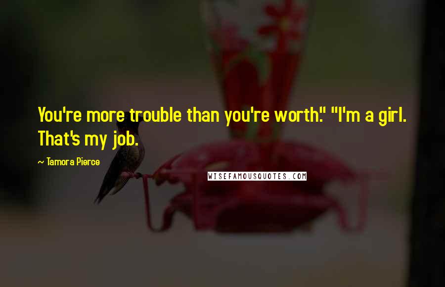 Tamora Pierce Quotes: You're more trouble than you're worth." "I'm a girl. That's my job.