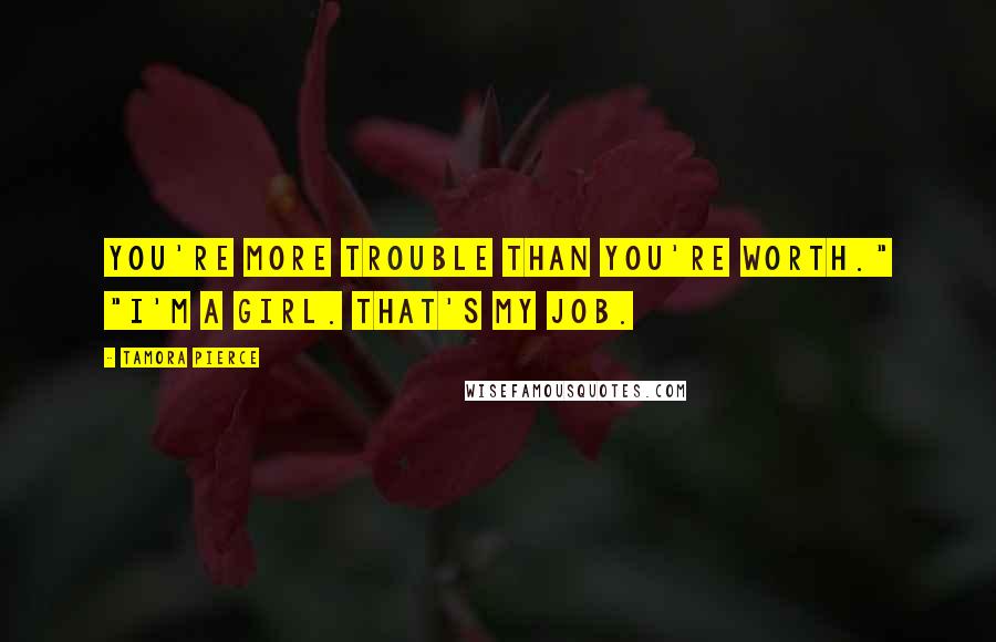 Tamora Pierce Quotes: You're more trouble than you're worth." "I'm a girl. That's my job.