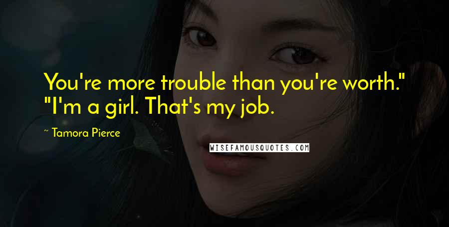 Tamora Pierce Quotes: You're more trouble than you're worth." "I'm a girl. That's my job.