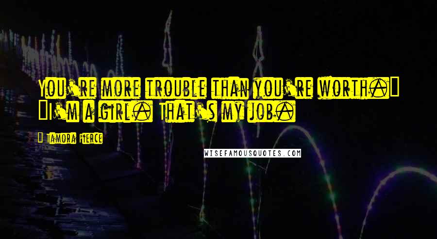 Tamora Pierce Quotes: You're more trouble than you're worth." "I'm a girl. That's my job.