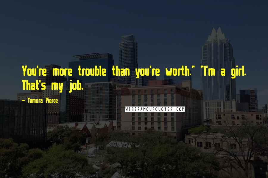 Tamora Pierce Quotes: You're more trouble than you're worth." "I'm a girl. That's my job.