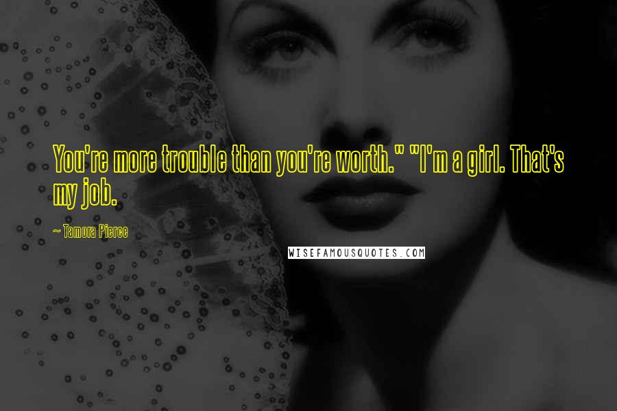 Tamora Pierce Quotes: You're more trouble than you're worth." "I'm a girl. That's my job.