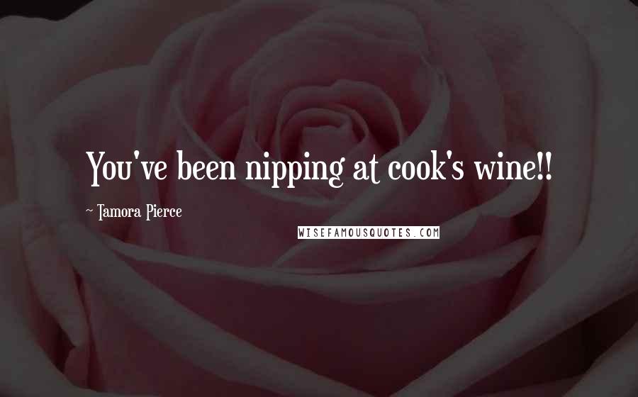 Tamora Pierce Quotes: You've been nipping at cook's wine!!