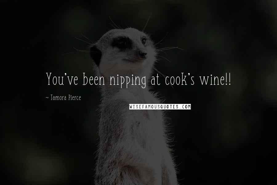Tamora Pierce Quotes: You've been nipping at cook's wine!!