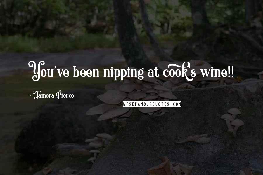 Tamora Pierce Quotes: You've been nipping at cook's wine!!