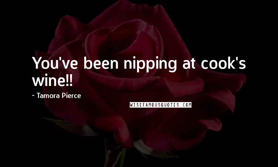 Tamora Pierce Quotes: You've been nipping at cook's wine!!
