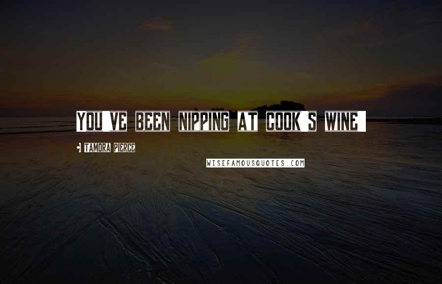Tamora Pierce Quotes: You've been nipping at cook's wine!!