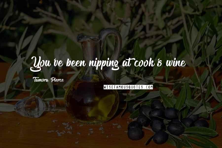 Tamora Pierce Quotes: You've been nipping at cook's wine!!