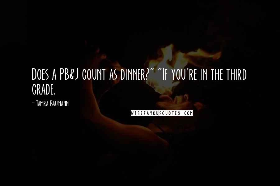Tamra Baumann Quotes: Does a PB&J count as dinner?" "If you're in the third grade.
