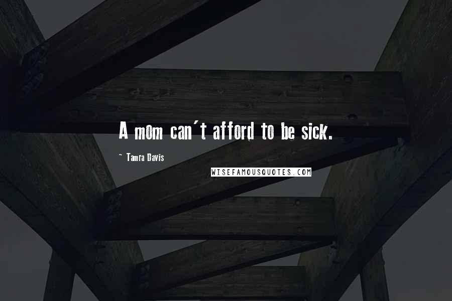 Tamra Davis Quotes: A mom can't afford to be sick.