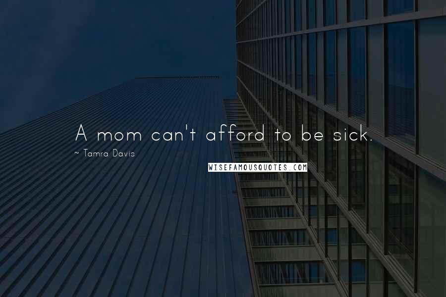 Tamra Davis Quotes: A mom can't afford to be sick.