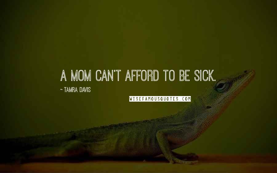 Tamra Davis Quotes: A mom can't afford to be sick.