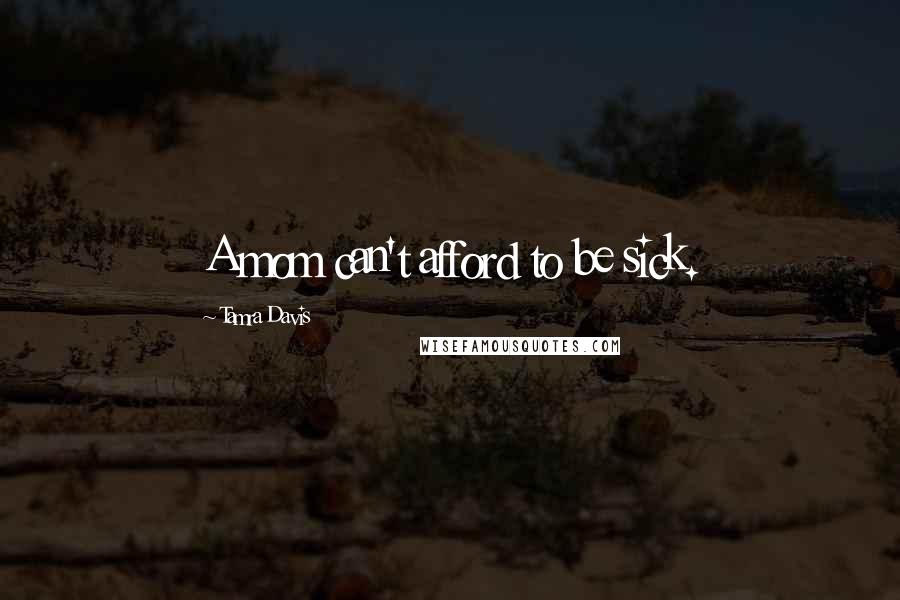 Tamra Davis Quotes: A mom can't afford to be sick.