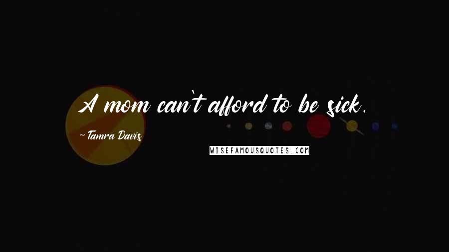 Tamra Davis Quotes: A mom can't afford to be sick.