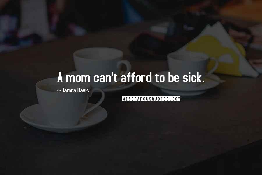 Tamra Davis Quotes: A mom can't afford to be sick.