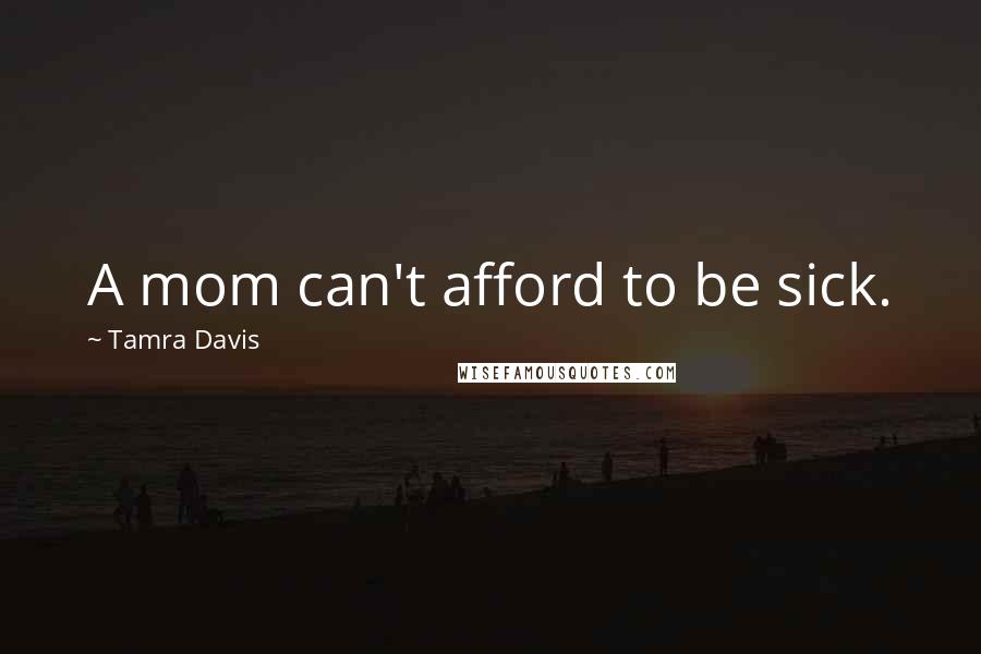 Tamra Davis Quotes: A mom can't afford to be sick.