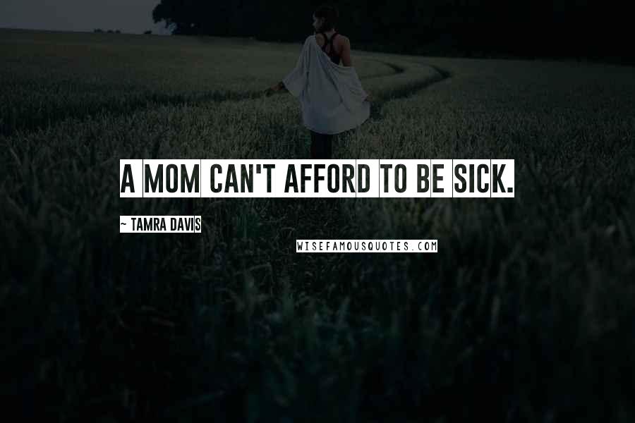 Tamra Davis Quotes: A mom can't afford to be sick.