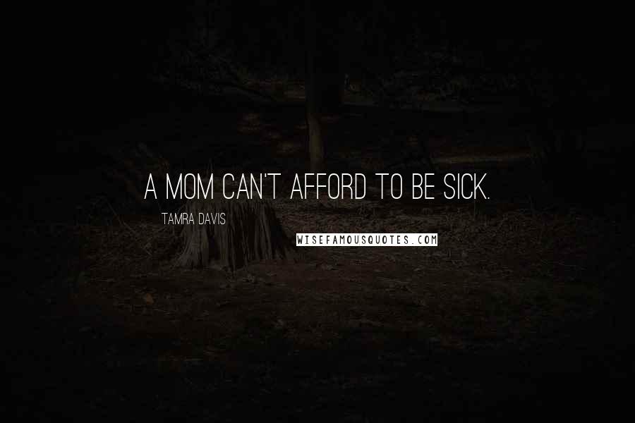 Tamra Davis Quotes: A mom can't afford to be sick.