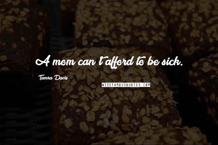 Tamra Davis Quotes: A mom can't afford to be sick.