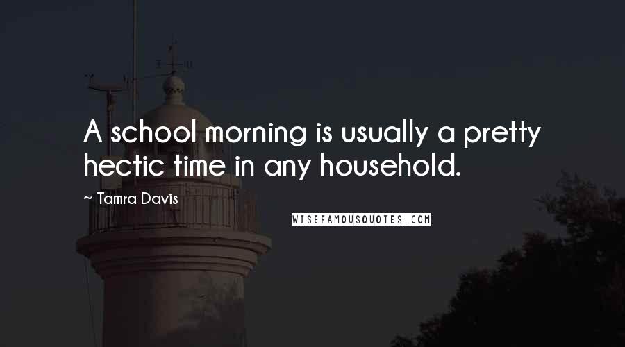 Tamra Davis Quotes: A school morning is usually a pretty hectic time in any household.