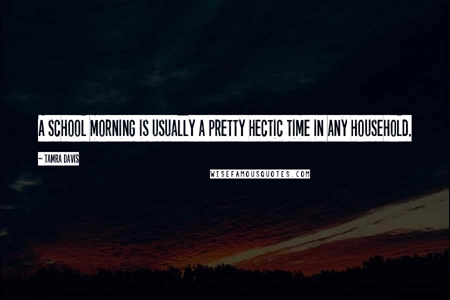 Tamra Davis Quotes: A school morning is usually a pretty hectic time in any household.
