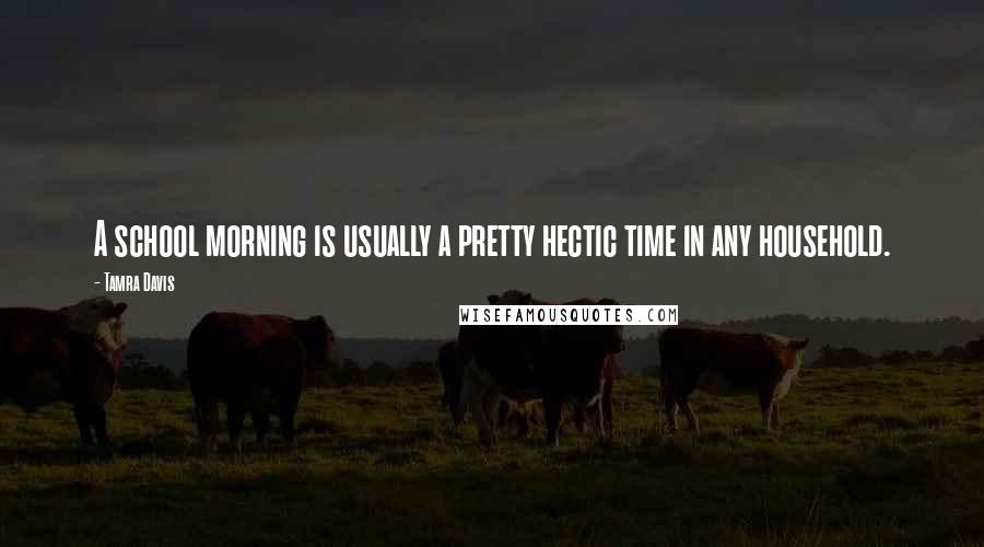 Tamra Davis Quotes: A school morning is usually a pretty hectic time in any household.