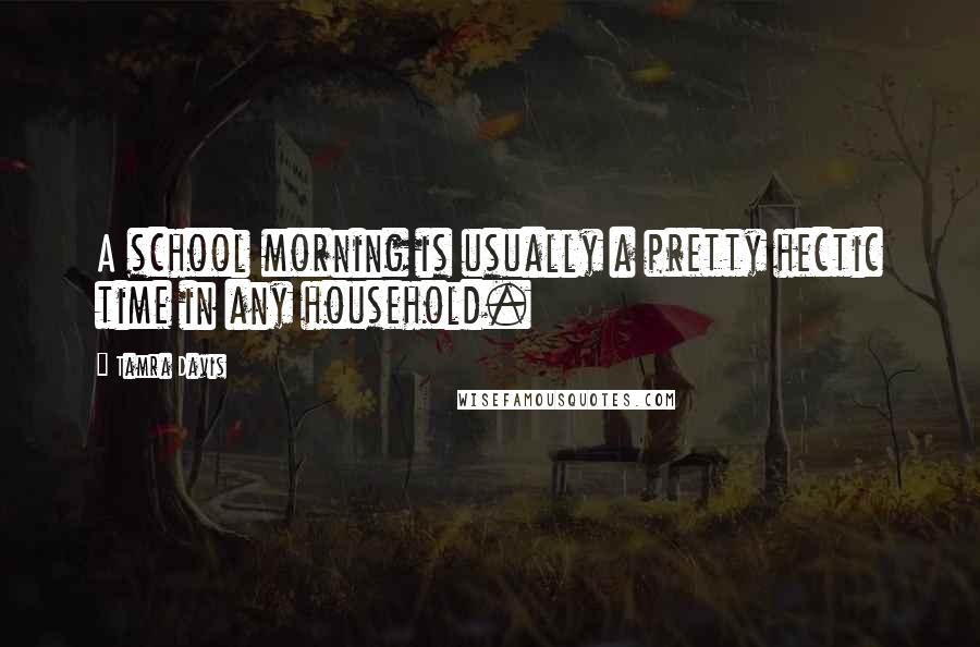 Tamra Davis Quotes: A school morning is usually a pretty hectic time in any household.
