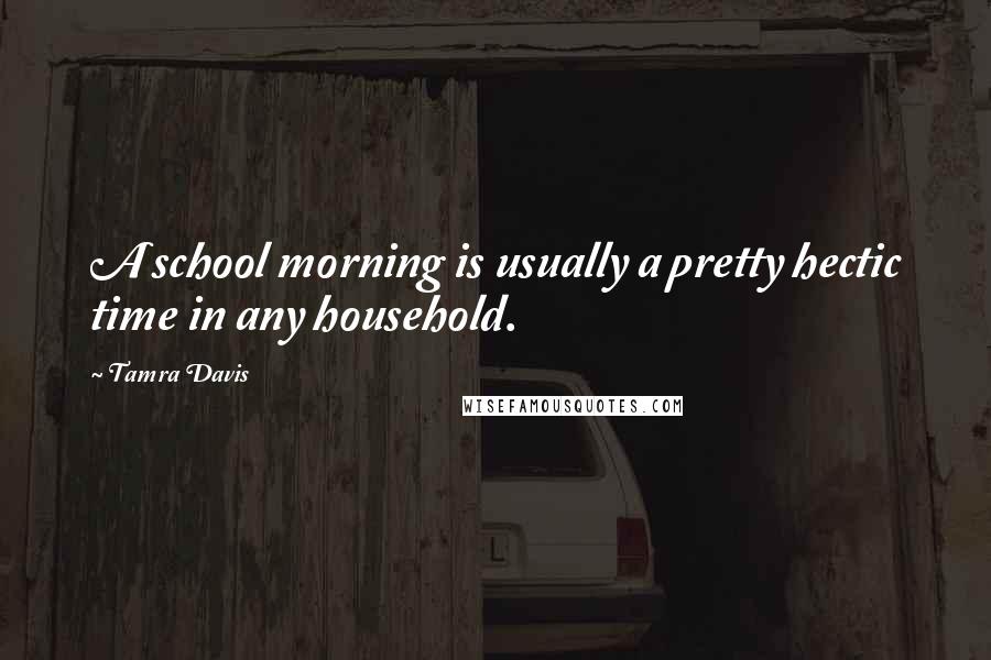 Tamra Davis Quotes: A school morning is usually a pretty hectic time in any household.