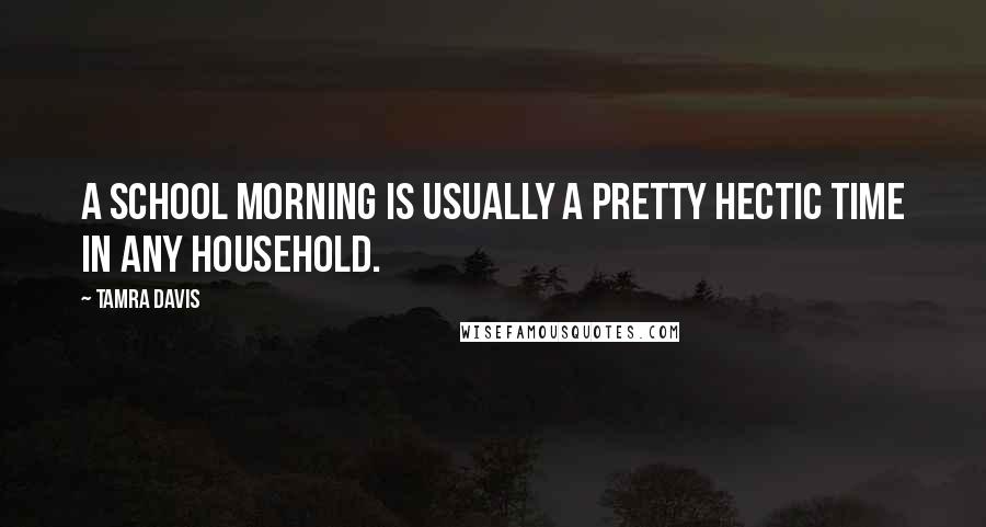 Tamra Davis Quotes: A school morning is usually a pretty hectic time in any household.