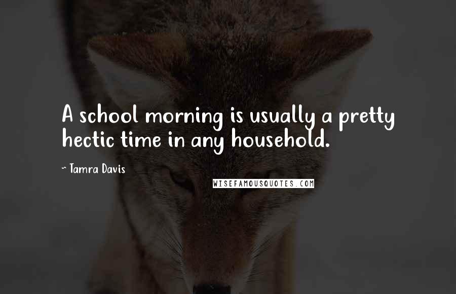 Tamra Davis Quotes: A school morning is usually a pretty hectic time in any household.